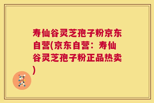 寿仙谷灵芝孢子粉京东自营(京东自营:寿仙谷灵芝孢子粉正品热卖) 寿仙谷灵芝孢子粉京东自营(京东自营:寿仙谷灵芝孢子粉正品热卖)