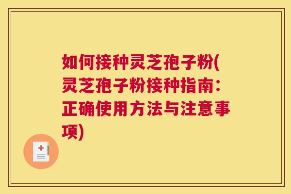 如何接种灵芝孢子粉(灵芝孢子粉接种指南:正确使用方法与注意事项) 如何接种灵芝孢子粉(灵芝孢子粉接种指南:正确使用方法与注意事项)