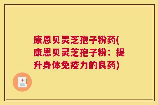 康恩贝灵芝孢子粉药(康恩贝灵芝孢子粉:提升身体免疫力的良药) 康恩贝灵芝孢子粉药(康恩贝灵芝孢子粉:提升身体免疫力的良药)