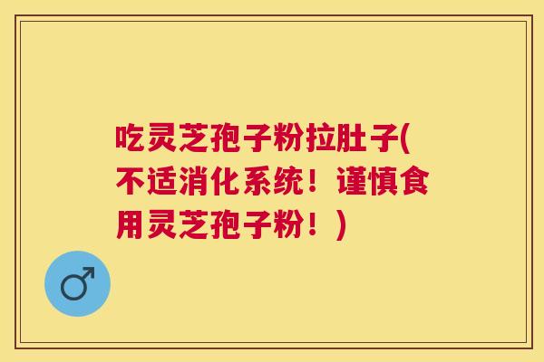 吃灵芝孢子粉拉肚子(不适消化系统!谨慎食用灵芝孢子粉!) 吃灵芝孢子粉拉肚子(不适消化系统!谨慎食用灵芝孢子粉!)