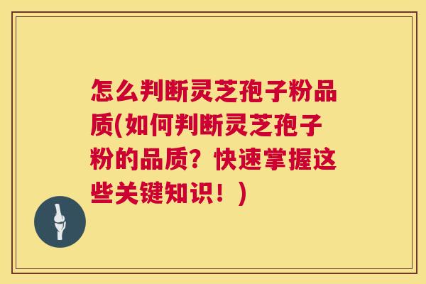 怎么判断灵芝孢子粉品质(如何判断灵芝孢子粉的品质?快速掌握这些关键知识!) 怎么判断灵芝孢子粉品质(如何判断灵芝孢子粉的品质?快速掌握这些关键知识!)