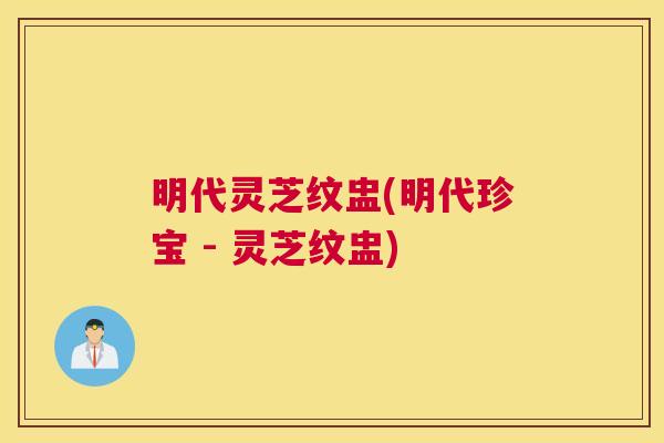 明代灵芝纹盅(明代珍宝 - 灵芝纹盅) 明代灵芝纹盅(明代珍宝 - 灵芝纹盅)