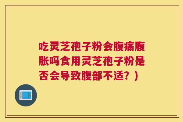 吃灵芝孢子粉会腹痛腹胀吗食用灵芝孢子粉是否会导致腹部不适?) 吃灵芝孢子粉会腹痛腹胀吗食用灵芝孢子粉是否会导致腹部不适?)