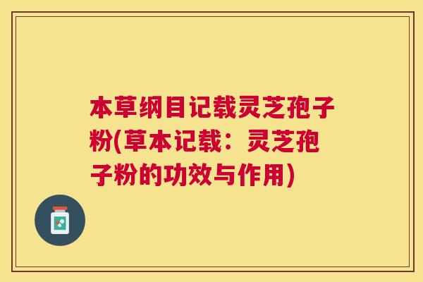 本草纲目记载灵芝孢子粉(草本记载:灵芝孢子粉的功效与作用) 本草纲目记载灵芝孢子粉(草本记载:灵芝孢子粉的功效与作用)