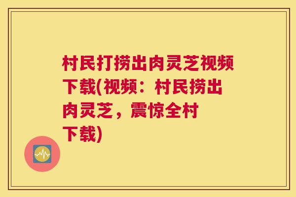村民打捞出肉灵芝视频下载(视频:村民捞出肉灵芝,震惊全村 下载) 村民打捞出肉灵芝视频下载(视频:村民捞出肉灵芝,震惊全村 下载)