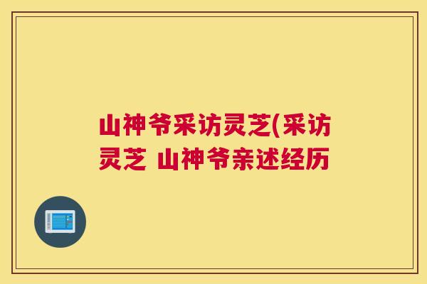 山神爷采访灵芝(采访灵芝 山神爷亲述经历
