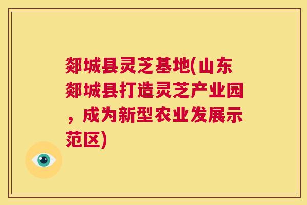 郯城县灵芝基地(山东郯城县打造灵芝产业园，成为新型农业发展示范区)