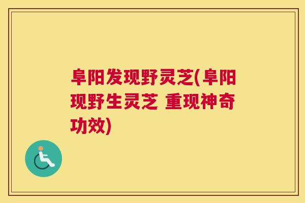 阜阳发现野灵芝(阜阳现野生灵芝 重现神奇功效)