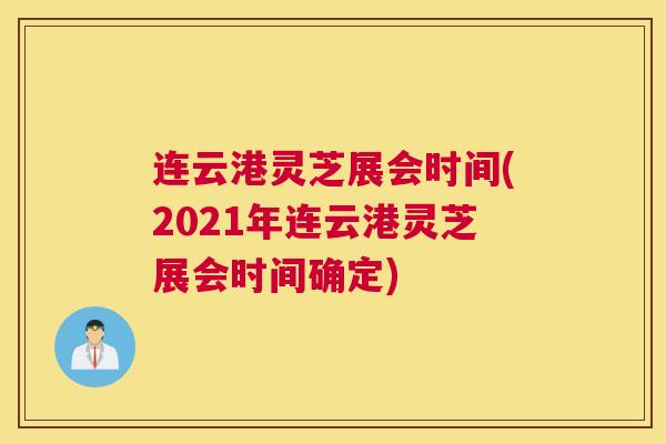 连云港灵芝展会时间(2021年连云港灵芝展会时间确定)