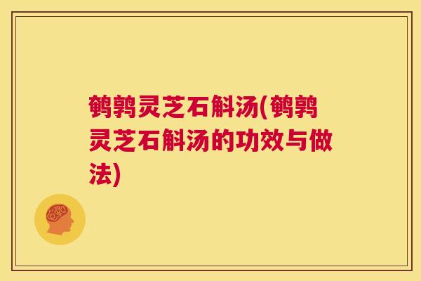 鹌鹑灵芝石斛汤(鹌鹑灵芝石斛汤的功效与做法)
