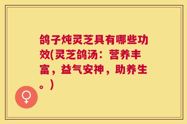 鸽子炖灵芝具有哪些功效(灵芝鸽汤：营养丰富，益气安神，助养生。)