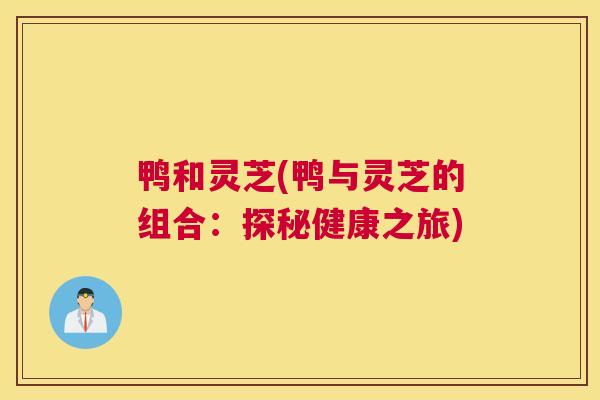 鸭和灵芝(鸭与灵芝的组合：探秘健康之旅)
