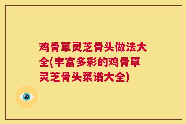 鸡骨草灵芝骨头做法大全(丰富多彩的鸡骨草灵芝骨头菜谱大全)