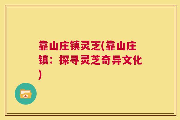 靠山庄镇灵芝(靠山庄镇：探寻灵芝奇异文化)