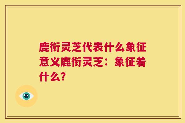 鹿衔灵芝代表什么象征意义鹿衔灵芝：象征着什么？