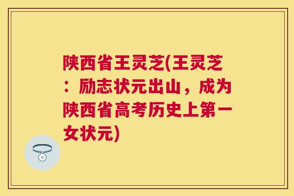 陕西省王灵芝(王灵芝：励志状元出山，成为陕西省高考历史上第一女状元)