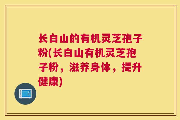 长白山的有机灵芝孢子粉(长白山有机灵芝孢子粉，滋养身体，提升健康)