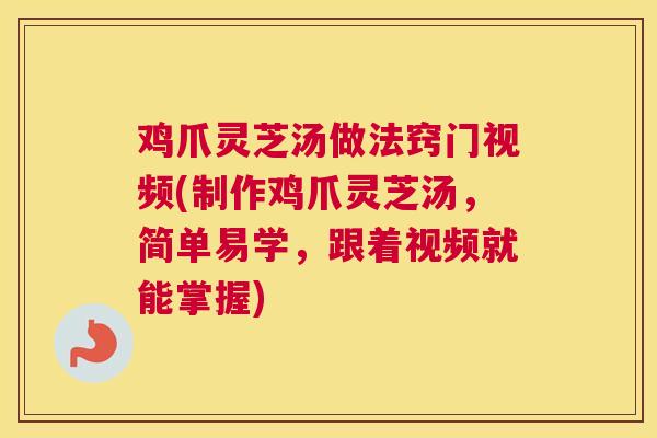 鸡爪灵芝汤做法窍门视频(制作鸡爪灵芝汤，简单易学，跟着视频就能掌握)