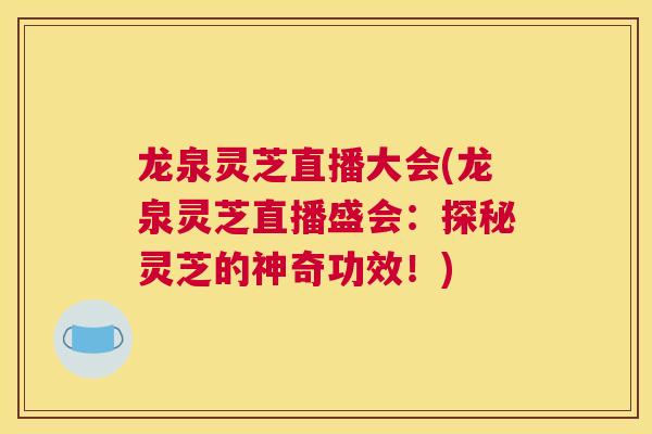 龙泉灵芝直播大会(龙泉灵芝直播盛会：探秘灵芝的神奇功效！)