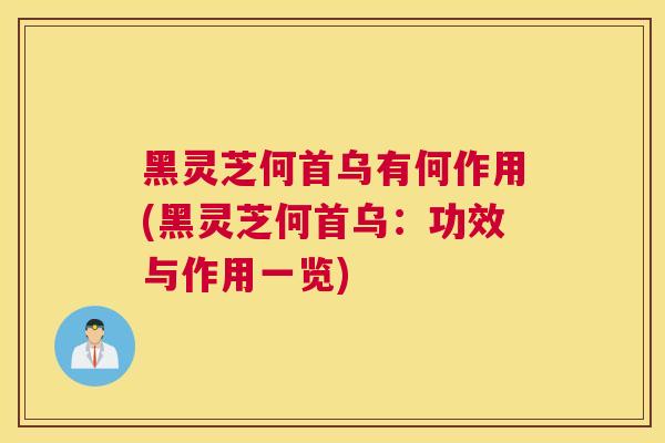 黑灵芝何首乌有何作用(黑灵芝何首乌：功效与作用一览)