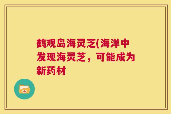 鹤观岛海灵芝(海洋中发现海灵芝，可能成为新药材