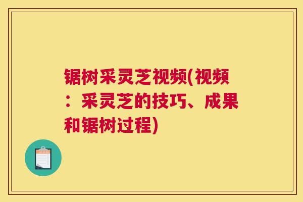 锯树采灵芝视频(视频：采灵芝的技巧、成果和锯树过程)