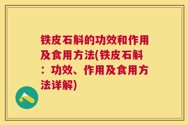 铁皮石斛的功效和作用及食用方法(铁皮石斛：功效、作用及食用方法详解)