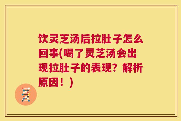 饮灵芝汤后拉肚子怎么回事(喝了灵芝汤会出现拉肚子的表现？解析原因！)