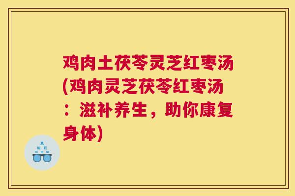 鸡肉土茯苓灵芝红枣汤(鸡肉灵芝茯苓红枣汤：滋补养生，助你康复身体)