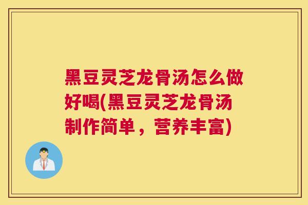 黑豆灵芝龙骨汤怎么做好喝(黑豆灵芝龙骨汤制作简单，营养丰富)