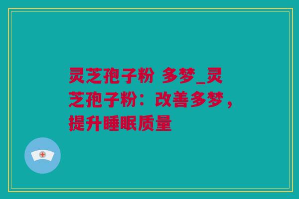 灵芝孢子粉 多梦_灵芝孢子粉：改善多梦，提升睡眠质量