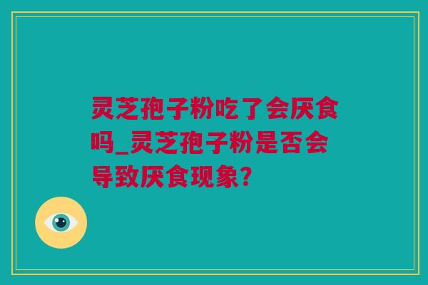 灵芝孢子粉吃了会厌食吗_灵芝孢子粉是否会导致厌食现象？