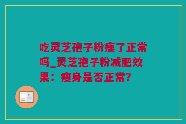 吃灵芝孢子粉瘦了正常吗_灵芝孢子粉效果：瘦身是否正常？