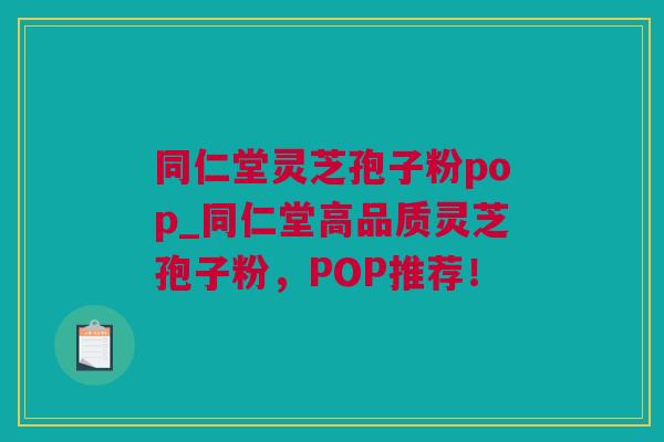 同仁堂灵芝孢子粉pop_同仁堂高品质灵芝孢子粉，POP推荐！