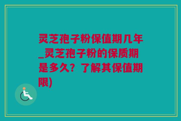 灵芝孢子粉保值期几年_灵芝孢子粉的保质期是多久？了解其保值期限)