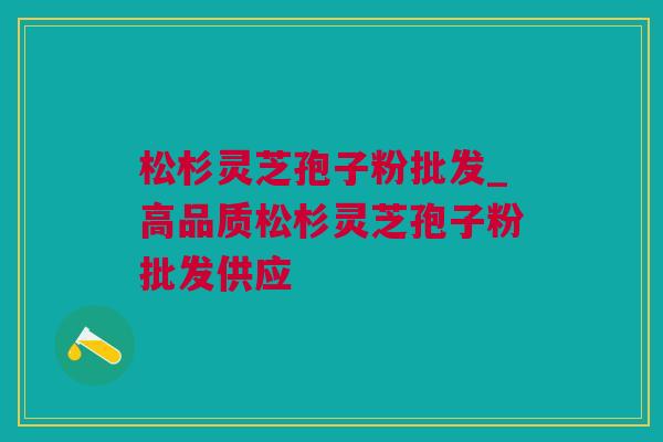 松杉灵芝孢子粉批发_高品质松杉灵芝孢子粉批发供应