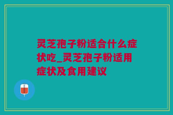 灵芝孢子粉适合什么症状吃_灵芝孢子粉适用症状及食用建议