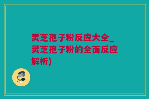 灵芝孢子粉反应大全_灵芝孢子粉的全面反应解析)