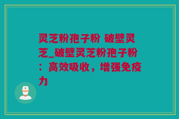 灵芝粉孢子粉 破壁灵芝_破壁灵芝粉孢子粉：高效吸收，增强免疫力