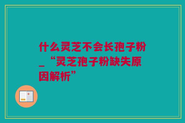 什么灵芝不会长孢子粉_“灵芝孢子粉缺失原因解析”