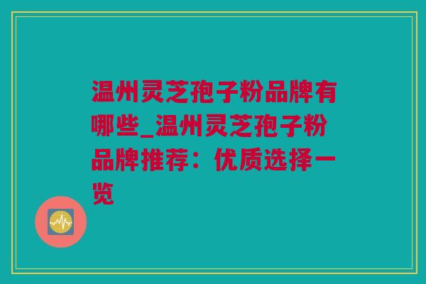 温州灵芝孢子粉品牌有哪些_温州灵芝孢子粉品牌推荐：优质选择一览