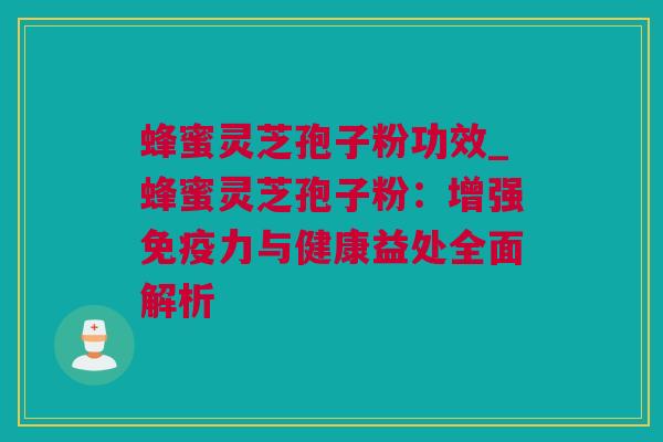 蜂蜜灵芝孢子粉功效_蜂蜜灵芝孢子粉：增强免疫力与健康益处全面解析