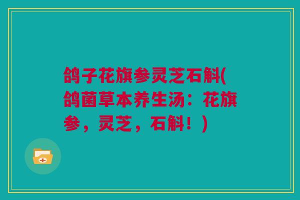 鸽子花旗参灵芝石斛(鸽菌草本养生汤：花旗参，灵芝，石斛！)