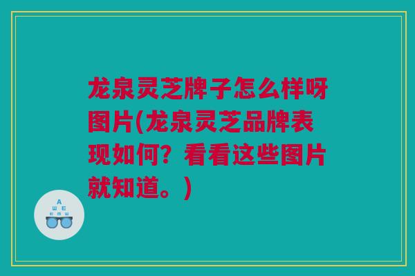 龙泉灵芝牌子怎么样呀图片(龙泉灵芝品牌表现如何？看看这些图片就知道。)