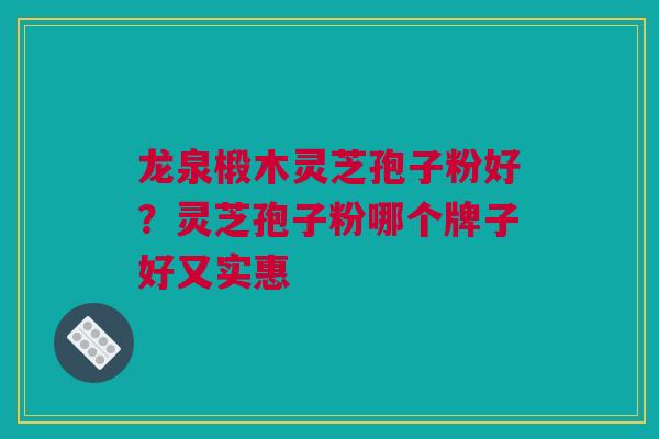 龙泉椴木灵芝孢子粉好？灵芝孢子粉哪个牌子好又实惠