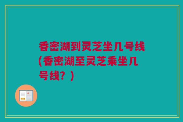 香密湖到灵芝坐几号线(香密湖至灵芝乘坐几号线？)