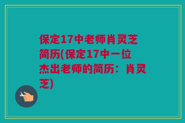 保定17中老师肖灵芝简历(保定17中一位杰出老师的简历：肖灵芝)