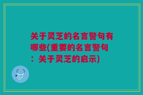 关于灵芝的名言警句有哪些(重要的名言警句：关于灵芝的启示)