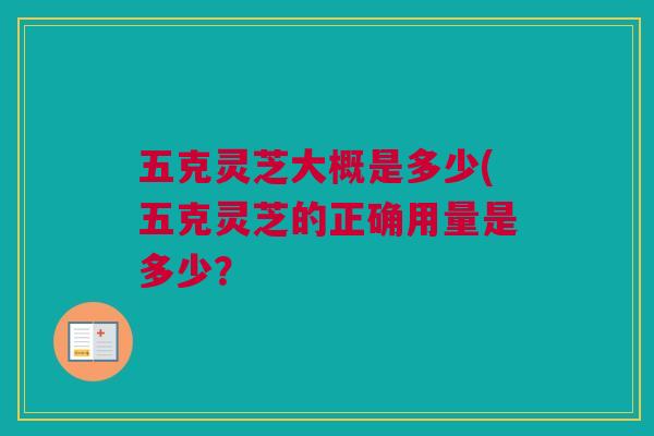 五克灵芝大概是多少(五克灵芝的正确用量是多少？