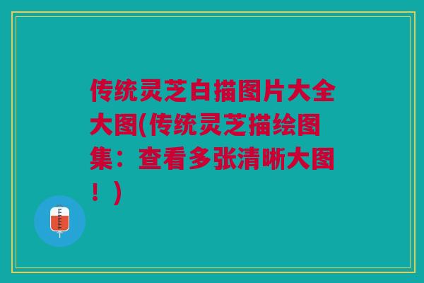 传统灵芝白描图片大全大图(传统灵芝描绘图集：查看多张清晰大图！)